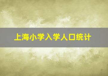 上海小学入学人口统计