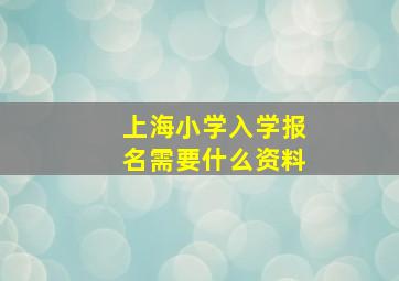 上海小学入学报名需要什么资料