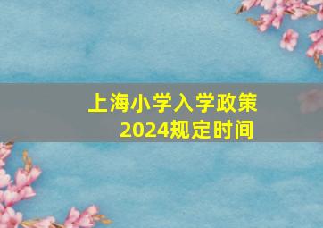 上海小学入学政策2024规定时间