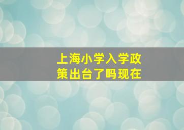 上海小学入学政策出台了吗现在