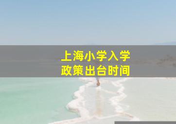 上海小学入学政策出台时间