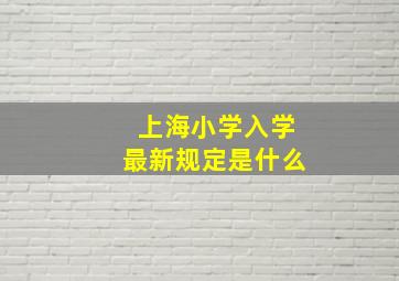 上海小学入学最新规定是什么