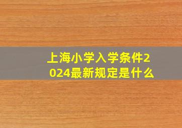 上海小学入学条件2024最新规定是什么