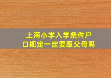 上海小学入学条件户口规定一定要跟父母吗