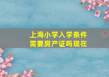 上海小学入学条件需要房产证吗现在