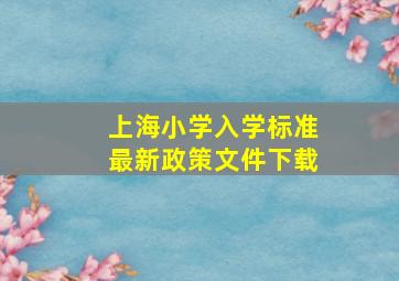 上海小学入学标准最新政策文件下载