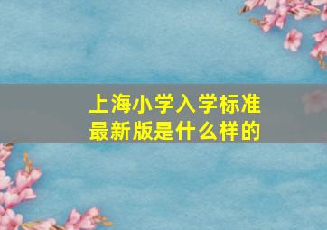 上海小学入学标准最新版是什么样的