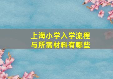 上海小学入学流程与所需材料有哪些