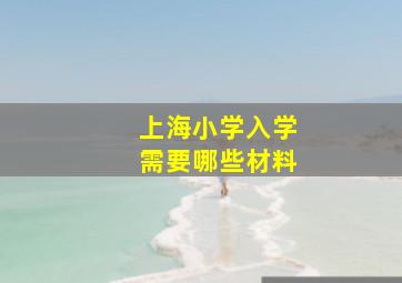 上海小学入学需要哪些材料