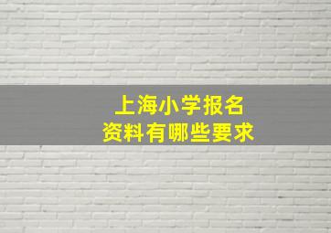 上海小学报名资料有哪些要求