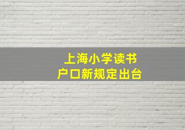 上海小学读书户口新规定出台