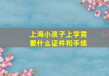 上海小孩子上学需要什么证件和手续