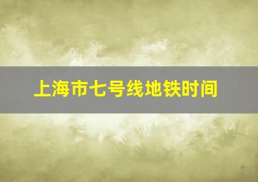 上海市七号线地铁时间