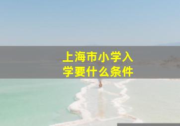 上海市小学入学要什么条件