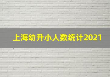 上海幼升小人数统计2021