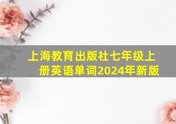 上海教育出版社七年级上册英语单词2024年新版