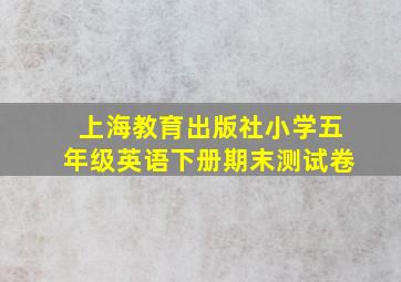 上海教育出版社小学五年级英语下册期末测试卷