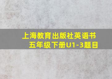 上海教育出版社英语书五年级下册U1-3题目