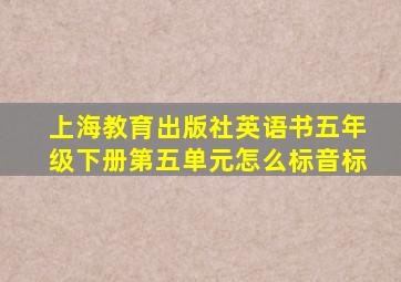 上海教育出版社英语书五年级下册第五单元怎么标音标