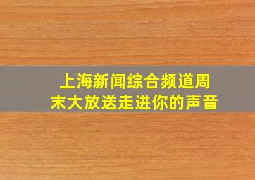 上海新闻综合频道周末大放送走进你的声音