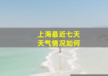 上海最近七天天气情况如何