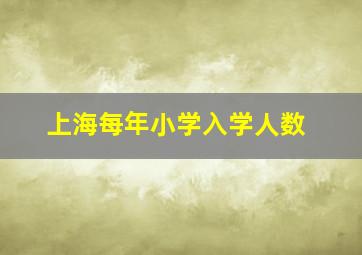 上海每年小学入学人数