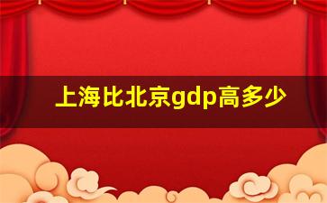 上海比北京gdp高多少