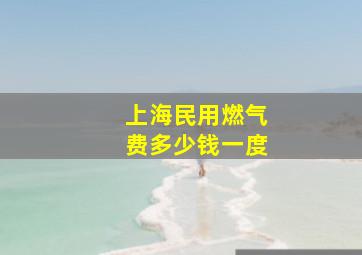 上海民用燃气费多少钱一度