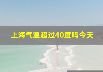 上海气温超过40度吗今天