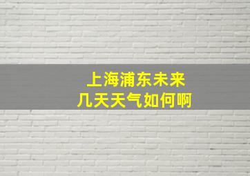 上海浦东未来几天天气如何啊