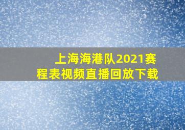 上海海港队2021赛程表视频直播回放下载