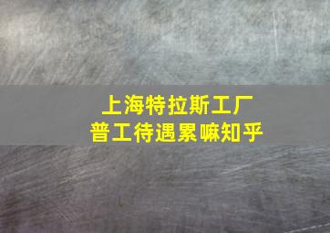 上海特拉斯工厂普工待遇累嘛知乎