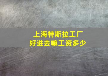 上海特斯拉工厂好进去嘛工资多少