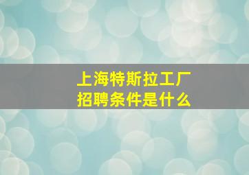 上海特斯拉工厂招聘条件是什么