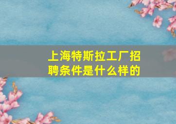 上海特斯拉工厂招聘条件是什么样的