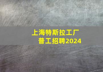 上海特斯拉工厂普工招聘2024