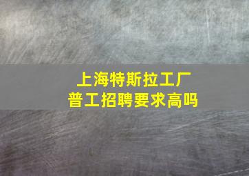 上海特斯拉工厂普工招聘要求高吗