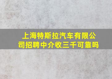 上海特斯拉汽车有限公司招聘中介收三千可靠吗