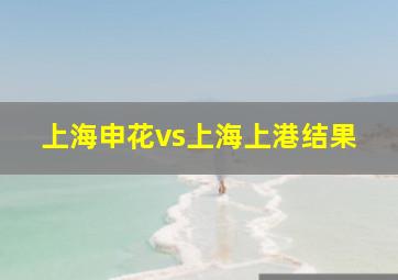 上海申花vs上海上港结果