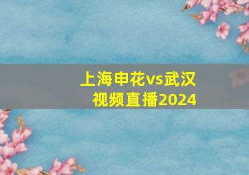 上海申花vs武汉视频直播2024