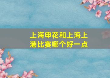 上海申花和上海上港比赛哪个好一点