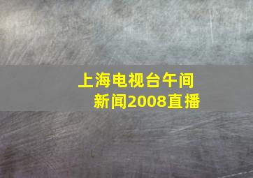 上海电视台午间新闻2008直播