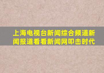 上海电视台新闻综合频道新闻报道看看新闻网叩击时代