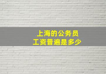 上海的公务员工资普遍是多少