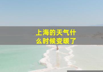 上海的天气什么时候变暖了