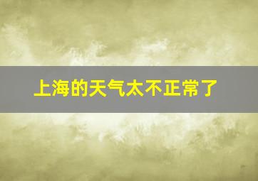 上海的天气太不正常了