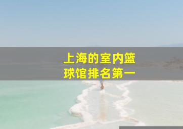 上海的室内篮球馆排名第一