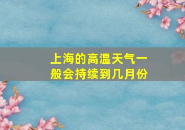 上海的高温天气一般会持续到几月份