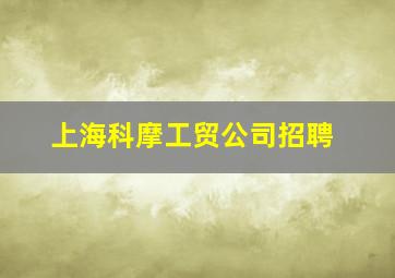 上海科摩工贸公司招聘