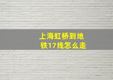 上海虹桥到地铁17线怎么走